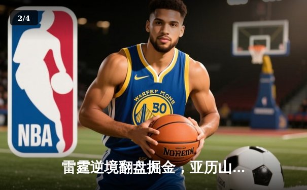 雷霆逆境翻盘掘金，亚历山大狂砍40分助球队锁定西部第二 - 2