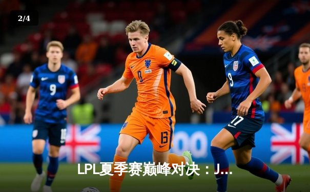 LPL夏季赛巅峰对决：JDG鏖战五局险胜BLG斩获冠军 - 2