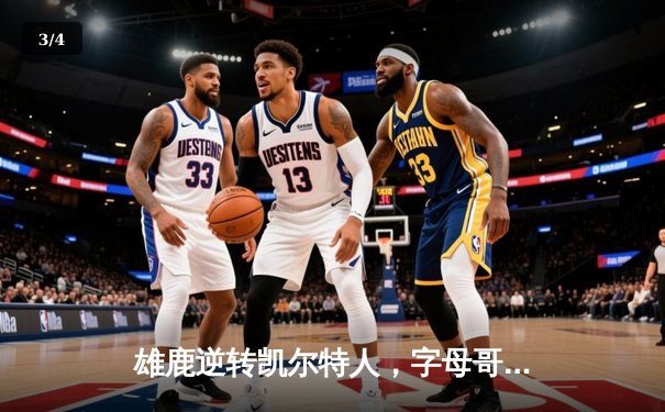 雄鹿逆转凯尔特人，字母哥43分率队锁定季后赛席位 - 3