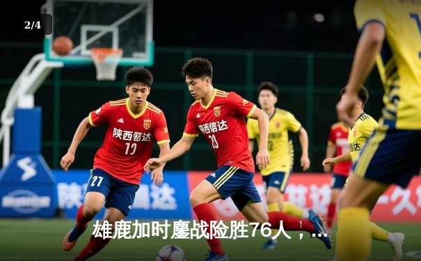 雄鹿加时鏖战险胜76人，字母哥32+11+7主宰关键时刻 - 2